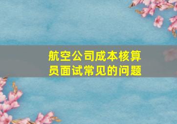 航空公司成本核算员面试常见的问题