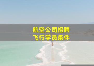 航空公司招聘飞行学员条件