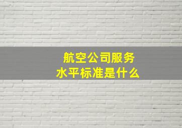 航空公司服务水平标准是什么