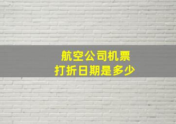 航空公司机票打折日期是多少