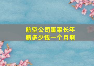 航空公司董事长年薪多少钱一个月啊