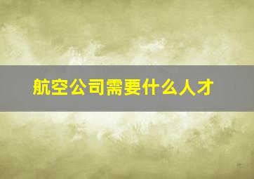 航空公司需要什么人才