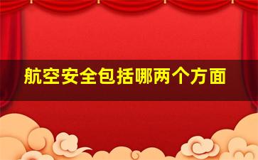 航空安全包括哪两个方面