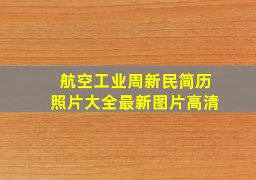 航空工业周新民简历照片大全最新图片高清