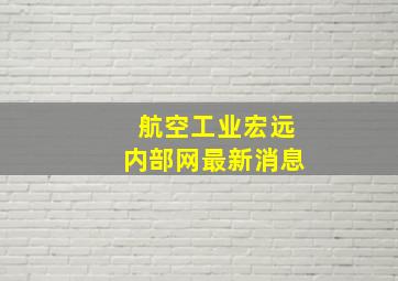 航空工业宏远内部网最新消息