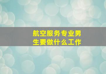 航空服务专业男生要做什么工作