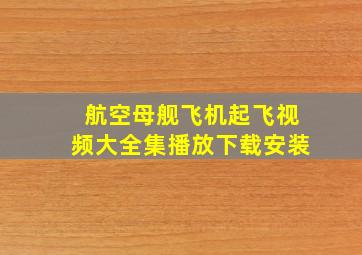 航空母舰飞机起飞视频大全集播放下载安装