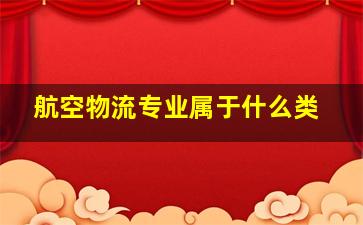 航空物流专业属于什么类