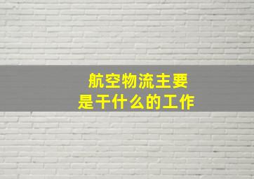 航空物流主要是干什么的工作