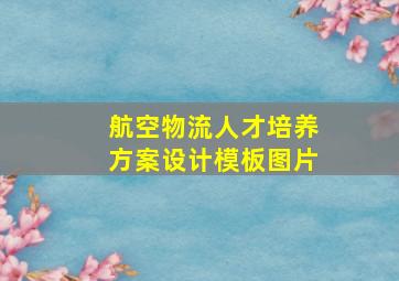 航空物流人才培养方案设计模板图片