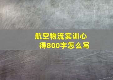 航空物流实训心得800字怎么写