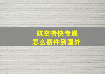 航空特快专递怎么寄件到国外