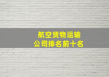 航空货物运输公司排名前十名