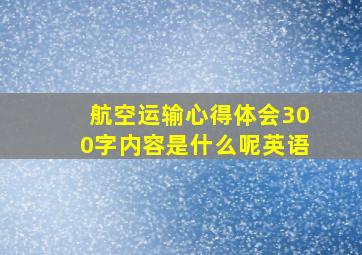 航空运输心得体会300字内容是什么呢英语