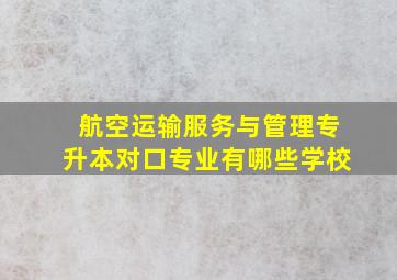 航空运输服务与管理专升本对口专业有哪些学校