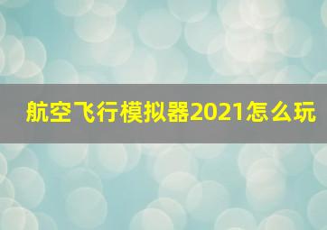 航空飞行模拟器2021怎么玩