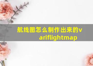 航线图怎么制作出来的variflightmap