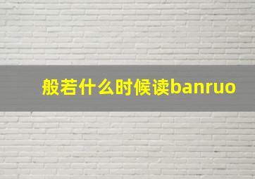 般若什么时候读banruo