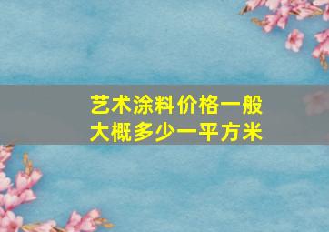 艺术涂料价格一般大概多少一平方米