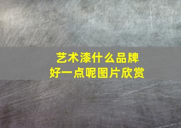 艺术漆什么品牌好一点呢图片欣赏