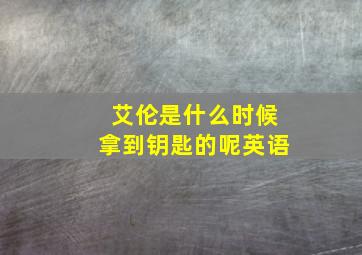 艾伦是什么时候拿到钥匙的呢英语