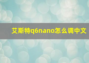 艾斯特q6nano怎么调中文