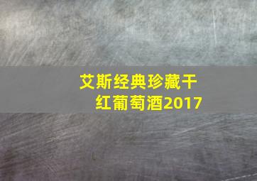 艾斯经典珍藏干红葡萄酒2017