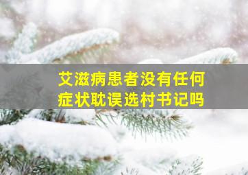 艾滋病患者没有任何症状耽误选村书记吗