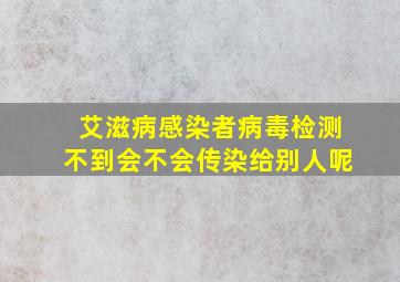 艾滋病感染者病毒检测不到会不会传染给别人呢