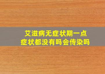 艾滋病无症状期一点症状都没有吗会传染吗