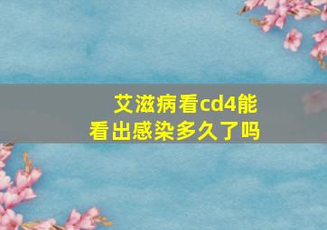 艾滋病看cd4能看出感染多久了吗