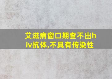 艾滋病窗口期查不出hiv抗体,不具有传染性