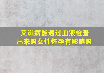 艾滋病能通过血液检查出来吗女性怀孕有影响吗