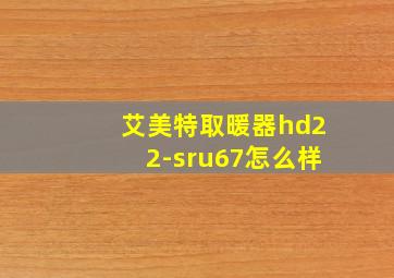 艾美特取暖器hd22-sru67怎么样