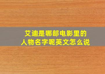 艾迪是哪部电影里的人物名字呢英文怎么说