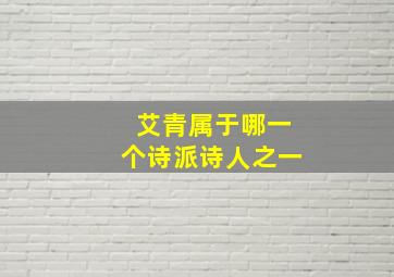 艾青属于哪一个诗派诗人之一