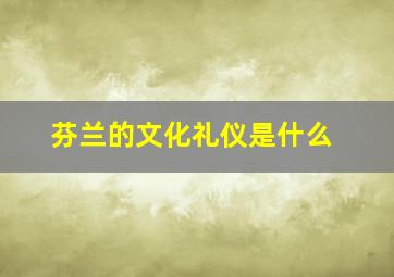 芬兰的文化礼仪是什么