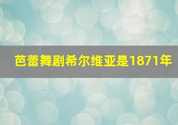 芭蕾舞剧希尔维亚是1871年