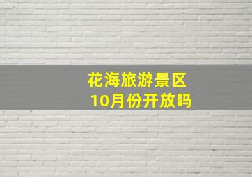 花海旅游景区10月份开放吗