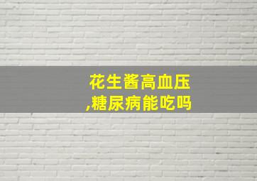 花生酱高血压,糖尿病能吃吗