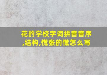 花的学校字词拼音音序,结构,慌张的慌怎么写