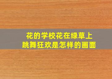 花的学校花在绿草上跳舞狂欢是怎样的画面