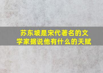 苏东坡是宋代著名的文学家据说他有什么的天赋