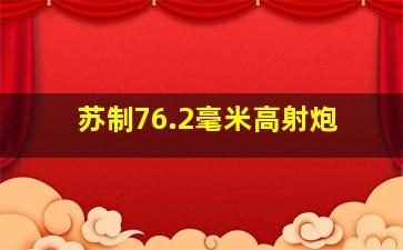 苏制76.2毫米高射炮