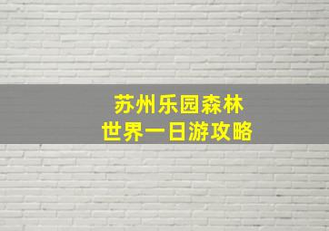 苏州乐园森林世界一日游攻略