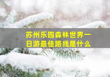 苏州乐园森林世界一日游最佳路线是什么