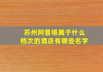 苏州阿普塔属于什么档次的酒店有哪些名字