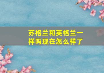 苏格兰和英格兰一样吗现在怎么样了