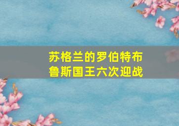 苏格兰的罗伯特布鲁斯国王六次迎战