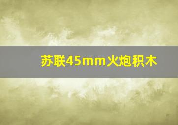 苏联45mm火炮积木